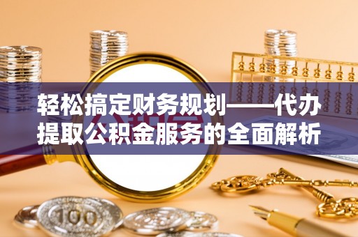 蓬莱轻松搞定财务规划——代办提取公积金服务的全面解析