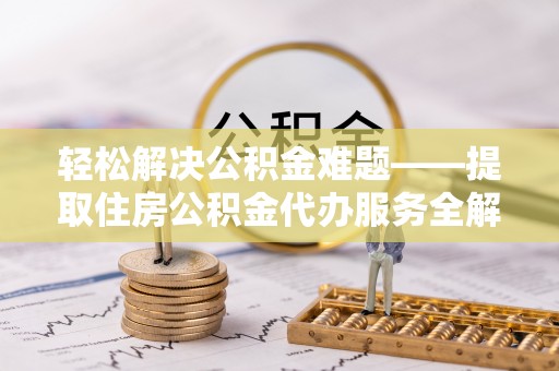 蓬莱轻松解决公积金难题——提取住房公积金代办服务全解析