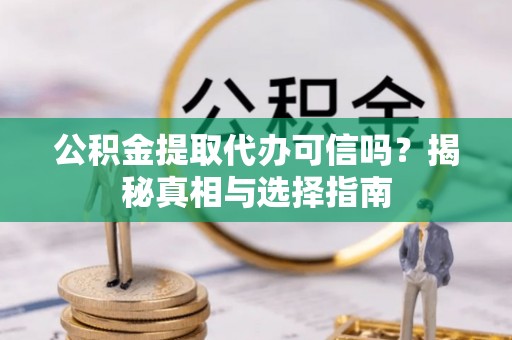 蓬莱公积金提取代办可信吗？揭秘真相与选择指南