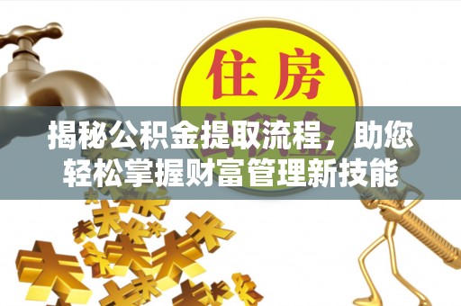 蓬莱揭秘公积金提取流程，助您轻松掌握财富管理新技能