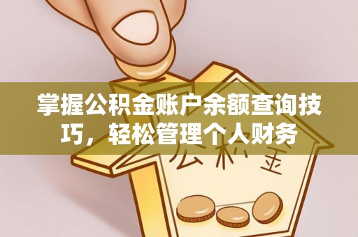 蓬莱掌握公积金账户余额查询技巧，轻松管理个人财务