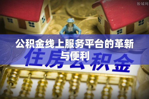 蓬莱公积金线上服务平台的革新与便利