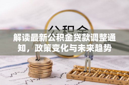 蓬莱解读最新公积金贷款调整通知，政策变化与未来趋势