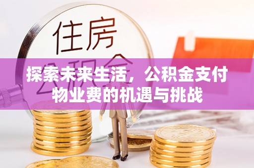 蓬莱探索未来生活，公积金支付物业费的机遇与挑战