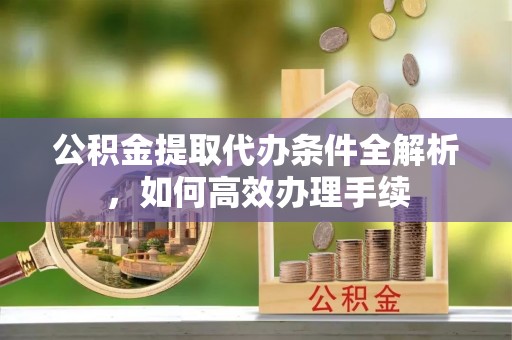 蓬莱公积金提取代办条件全解析，如何高效办理手续