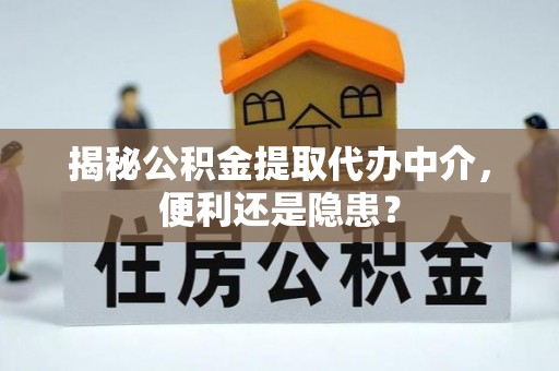 蓬莱揭秘公积金提取代办中介，便利还是隐患？