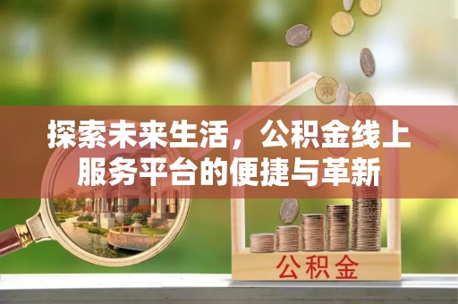 蓬莱探索未来生活，公积金线上服务平台的便捷与革新