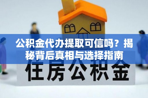 蓬莱公积金代办提取可信吗？揭秘背后真相与选择指南