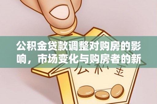 蓬莱公积金贷款调整对购房的影响，市场变化与购房者的新选择