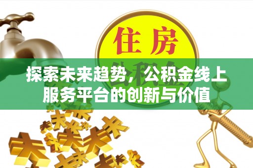蓬莱探索未来趋势，公积金线上服务平台的创新与价值