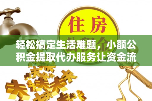 蓬莱轻松搞定生活难题，小额公积金提取代办服务让资金流转更便捷