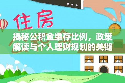 蓬莱揭秘公积金缴存比例，政策解读与个人理财规划的关键