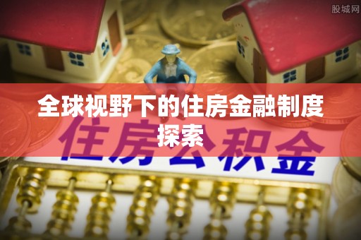 蓬莱全球视野下的住房金融制度探索