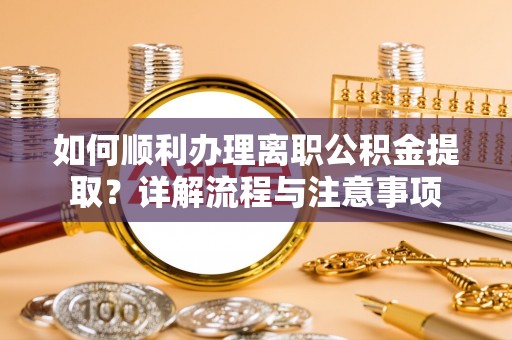 蓬莱如何顺利办理离职公积金提取？详解流程与注意事项