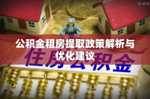 蓬莱公积金租房提取政策解析与优化建议