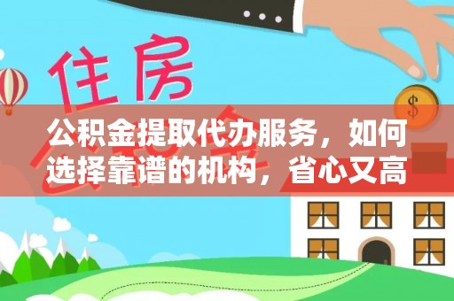 蓬莱公积金提取代办服务，如何选择靠谱的机构，省心又高效