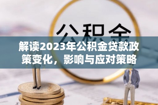 蓬莱解读2023年公积金贷款政策变化，影响与应对策略