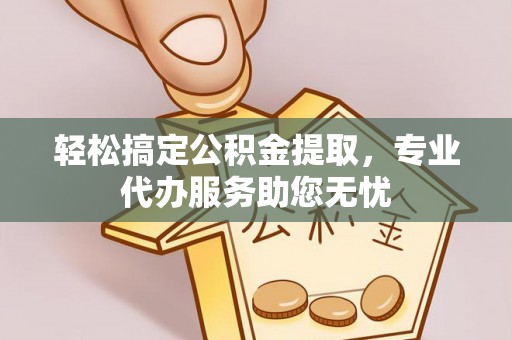 蓬莱轻松搞定公积金提取，专业代办服务助您无忧