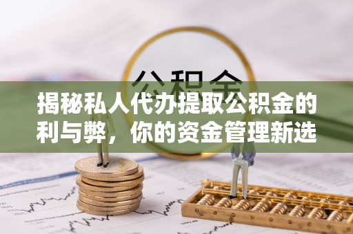 蓬莱揭秘私人代办提取公积金的利与弊，你的资金管理新选择