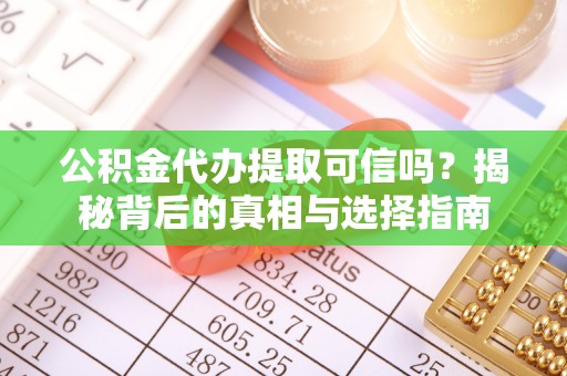 蓬莱公积金代办提取可信吗？揭秘背后的真相与选择指南