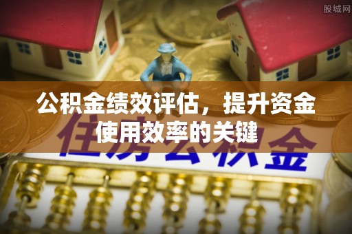蓬莱公积金绩效评估，提升资金使用效率的关键