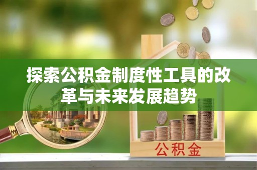 蓬莱探索公积金制度性工具的改革与未来发展趋势