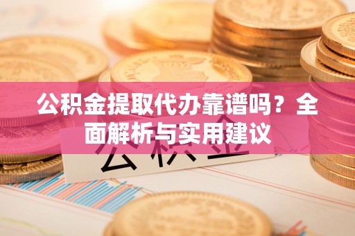 蓬莱公积金提取代办靠谱吗？全面解析与实用建议