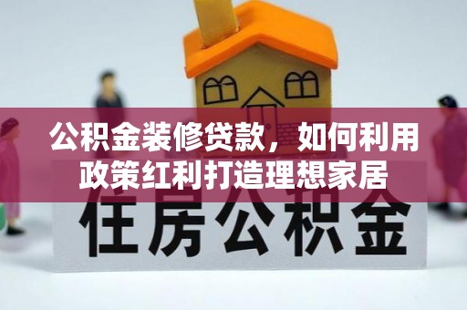 蓬莱公积金装修贷款，如何利用政策红利打造理想家居