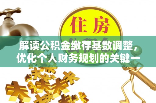 蓬莱解读公积金缴存基数调整，优化个人财务规划的关键一步