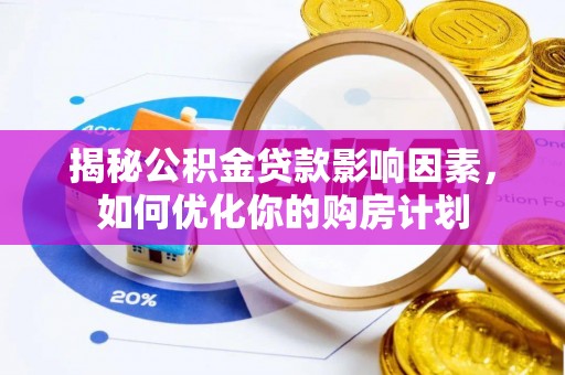 蓬莱揭秘公积金贷款影响因素，如何优化你的购房计划