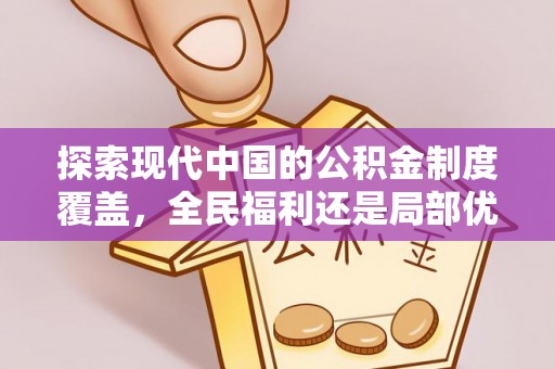 蓬莱探索现代中国的公积金制度覆盖，全民福利还是局部优势？