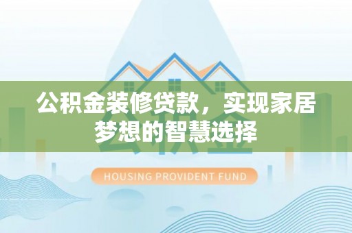 蓬莱公积金装修贷款，实现家居梦想的智慧选择