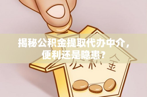 蓬莱揭秘公积金提取代办中介，便利还是隐患？