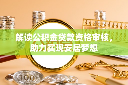 蓬莱解读公积金贷款资格审核，助力实现安居梦想