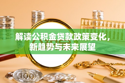 蓬莱解读公积金贷款政策变化，新趋势与未来展望