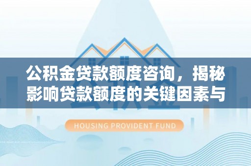 蓬莱公积金贷款额度咨询，揭秘影响贷款额度的关键因素与实用攻略