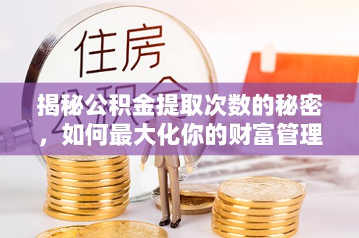 蓬莱揭秘公积金提取次数的秘密，如何最大化你的财富管理