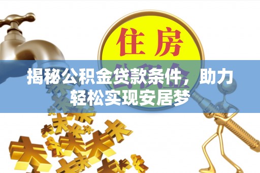 蓬莱揭秘公积金贷款条件，助力轻松实现安居梦
