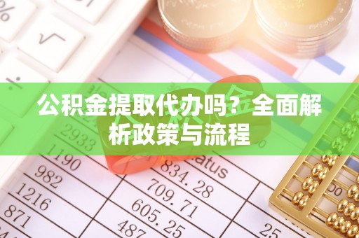 蓬莱公积金提取代办吗？全面解析政策与流程
