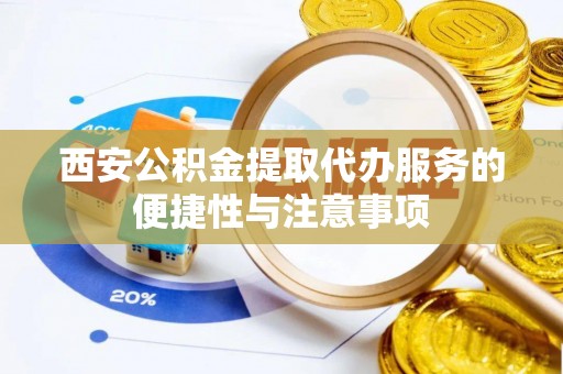 蓬莱西安公积金提取代办服务的便捷性与注意事项