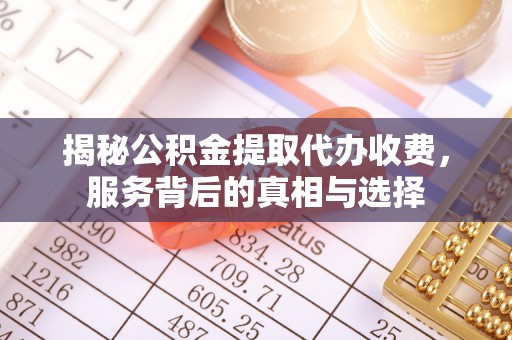 蓬莱揭秘公积金提取代办收费，服务背后的真相与选择