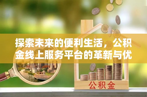 蓬莱探索未来的便利生活，公积金线上服务平台的革新与优势