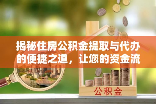 蓬莱揭秘住房公积金提取与代办的便捷之道，让您的资金流动更高效
