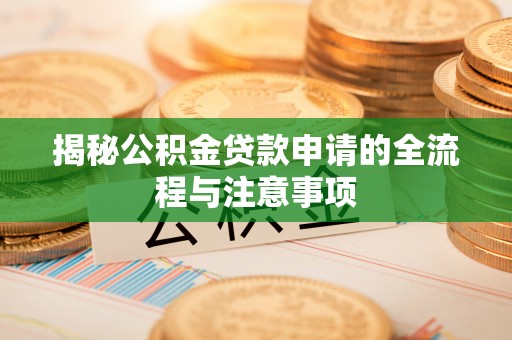 蓬莱揭秘公积金贷款申请的全流程与注意事项