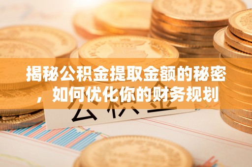 蓬莱揭秘公积金提取金额的秘密，如何优化你的财务规划