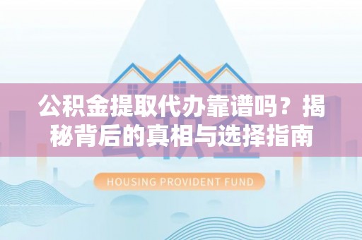 蓬莱公积金提取代办靠谱吗？揭秘背后的真相与选择指南