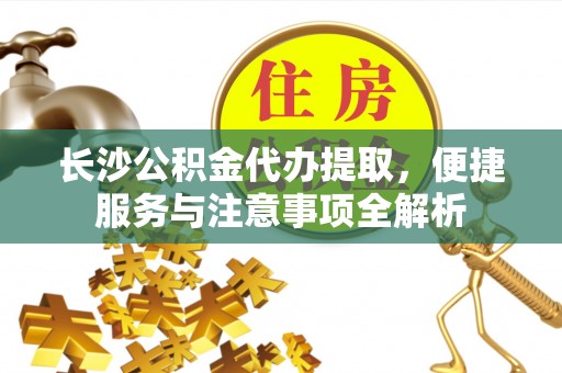 蓬莱长沙公积金代办提取，便捷服务与注意事项全解析
