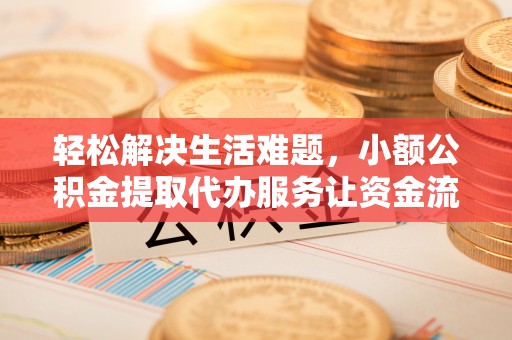 蓬莱轻松解决生活难题，小额公积金提取代办服务让资金流动更便捷