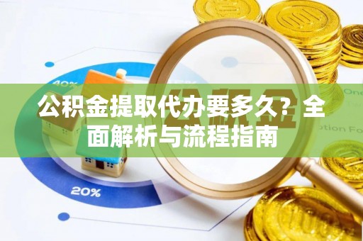 蓬莱公积金提取代办要多久？全面解析与流程指南