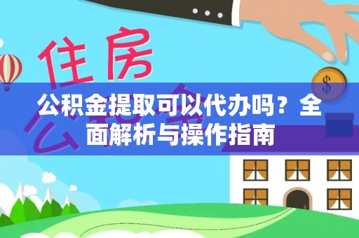 蓬莱公积金提取可以代办吗？全面解析与操作指南